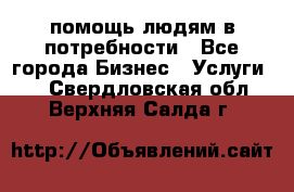 помощь людям в потребности - Все города Бизнес » Услуги   . Свердловская обл.,Верхняя Салда г.